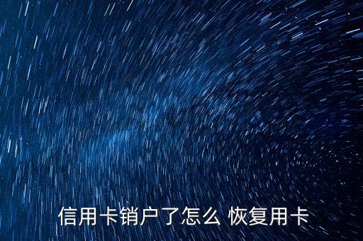  信用卡銷(xiāo)戶(hù)了怎么 恢復(fù)用卡