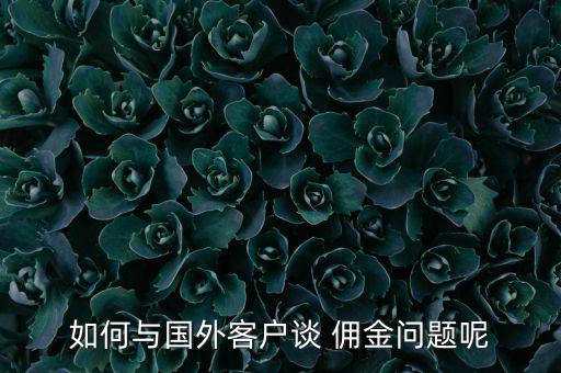 如何與國(guó)外客戶談 傭金問題呢