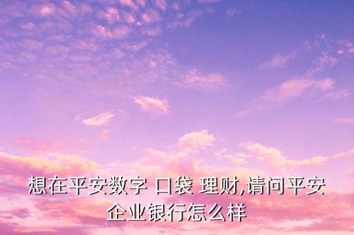 口袋理財怎么樣,平安企業(yè)推出安平數(shù)碼口袋理財非?？煽?/></a></span><span id=