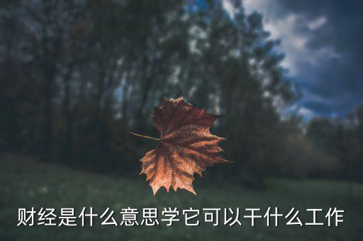 財(cái)經(jīng)是學(xué)什么的，財(cái)經(jīng)大學(xué)是學(xué)什么的