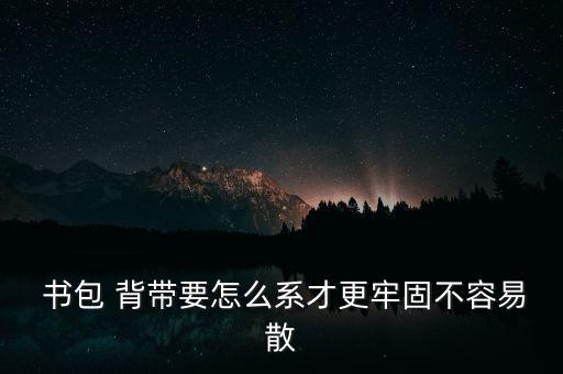  書(shū)包 背帶要怎么系才更牢固不容易散