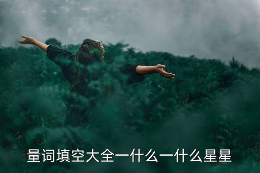 星星科技什么情況，量詞填空大全一什么一什么星星