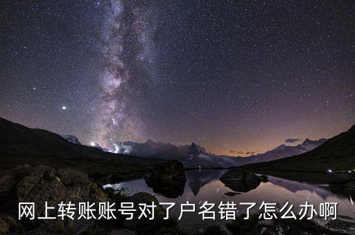 網(wǎng)上轉賬賬號對了戶名錯了怎么辦啊