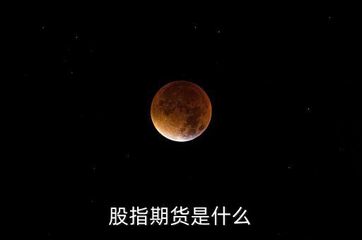 什么是股指期貨，股指期貨是什么