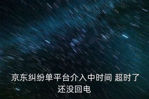  京東糾紛單平臺介入中時(shí)間 超時(shí)了還沒回電