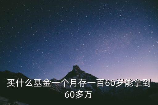 買什么基金一個(gè)月存一百60歲能拿到60多萬