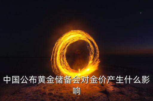 中國公布黃金儲(chǔ)備會(huì)對(duì)金價(jià)產(chǎn)生什么影響