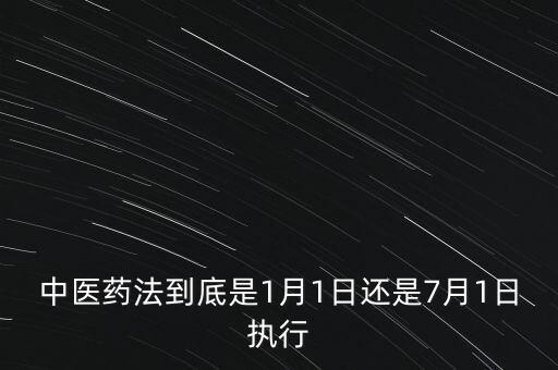 中醫(yī)藥法什么時(shí)候出臺，中醫(yī)藥法到底是1月1日還是7月1日執(zhí)行