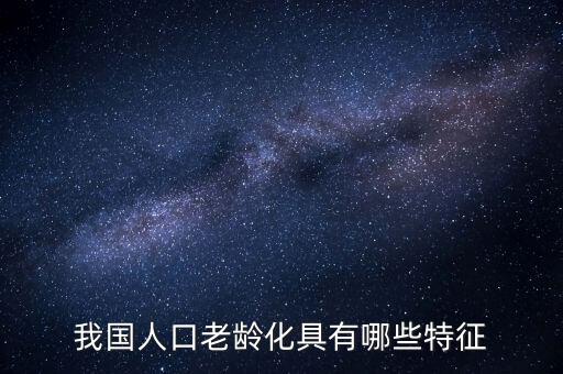 中國(guó)老齡化問(wèn)題有什么特點(diǎn)，中國(guó)農(nóng)村人口老齡化的特點(diǎn)是怎樣的