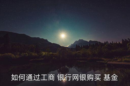 如何通過(guò)工商 銀行網(wǎng)銀購(gòu)買(mǎi) 基金