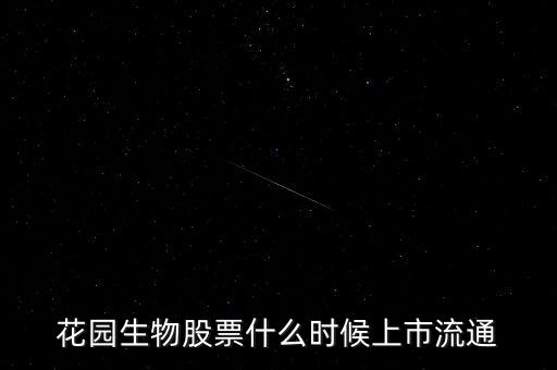 300401什么時(shí)候上市，花園生物股票什么時(shí)候上市流通