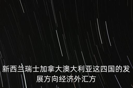 新西蘭瑞士加拿大澳大利亞這四國(guó)的發(fā)展方向經(jīng)濟(jì)外匯方