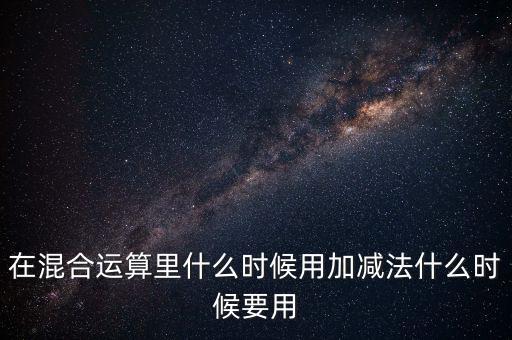 在混合運(yùn)算里什么時候用加減法什么時候要用