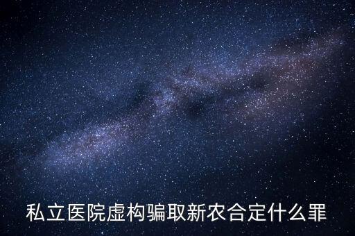 私立醫(yī)院虛構騙取新農(nóng)合定什么罪