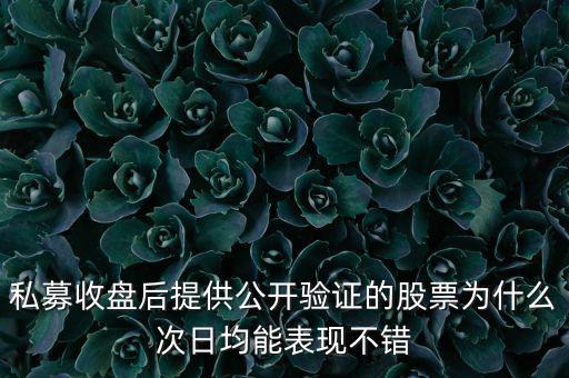 私募收盤后提供公開(kāi)驗(yàn)證的股票為什么次日均能表現(xiàn)不錯(cuò)