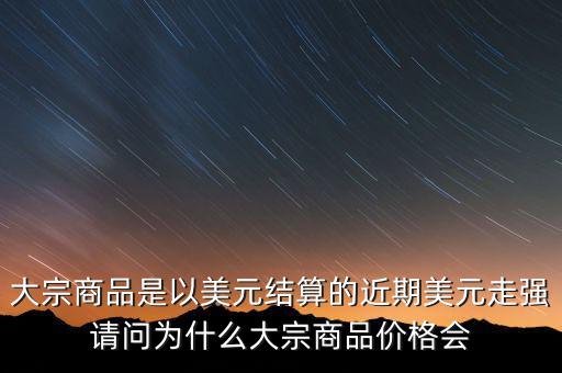 大宗商品為什么不值錢(qián)，大宗商品價(jià)格持續(xù)走低的國(guó)際國(guó)內(nèi)因素都有哪些