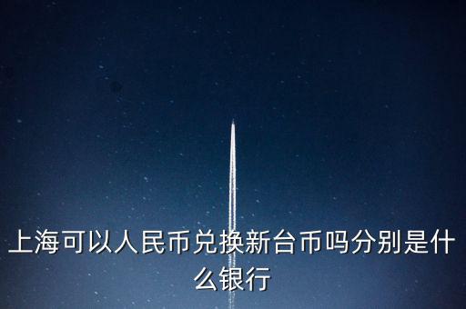 上?？梢匀嗣駧艃稉Q新臺幣嗎分別是什么銀行
