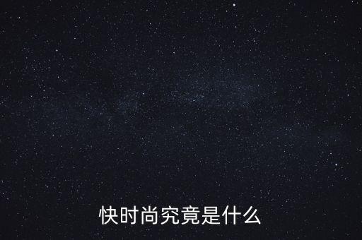 為什么叫快時(shí)尚品牌，什么是快時(shí)尚