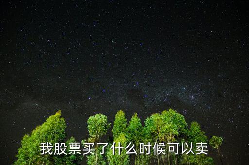 股票什么時候可以賣出，我股票買了什么時候可以賣