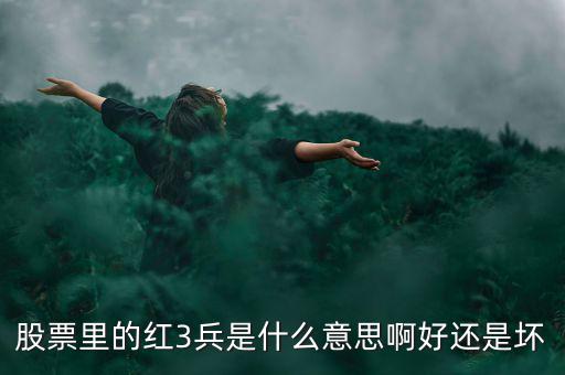 股市紅三兵是什么意思，股票里的紅3兵是什么意思啊好還是壞