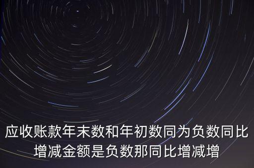 預(yù)收賬款增加說(shuō)明什么，應(yīng)收賬款年末數(shù)和年初數(shù)同為負(fù)數(shù)同比增減金額是負(fù)數(shù)那同比增減增