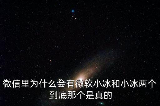 為什么微信封殺微軟小冰，微信里為什么會有微軟小冰和小冰兩個 到底那個是真的