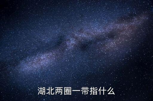 兩區(qū)一圈一帶是什么，湖北兩圈一帶指什么