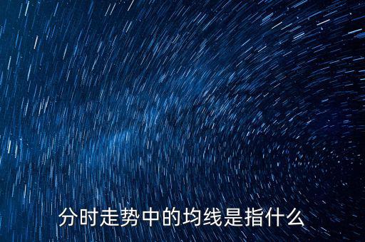均線是指什么，分時(shí)走勢中的均線是指什么