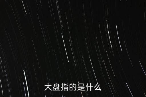 什么叫大盤，股市中的大盤是什么意思
