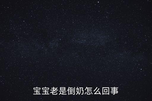 倒奶是什么意思，寶寶老是倒奶怎么回事
