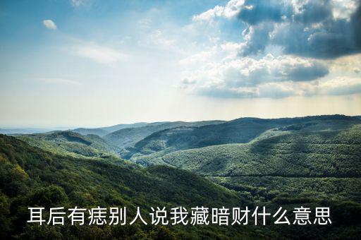 暗藏財什么意思，耳后有痣別人說我藏暗財什么意思