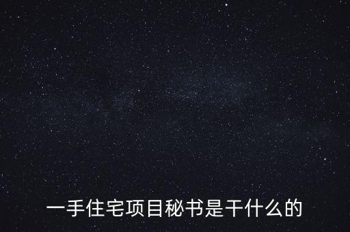 萬科項目秘書做什么，一手住宅項目秘書是干什么的