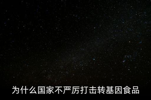 為什么國(guó)家不嚴(yán)厲打擊轉(zhuǎn)基因食品