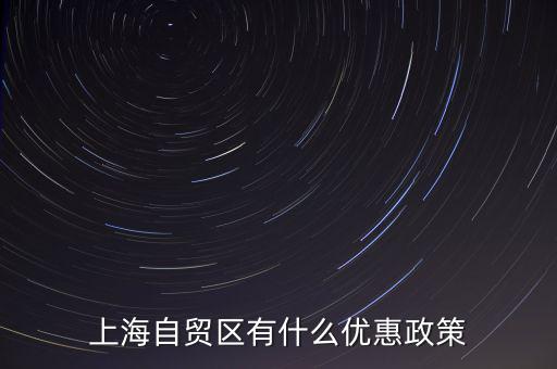 自貿(mào)區(qū)有什么實(shí)惠，上海自貿(mào)區(qū)有什么優(yōu)惠政策