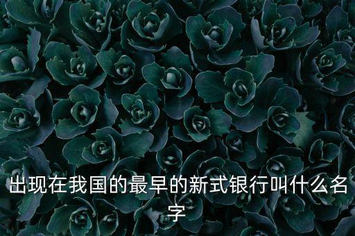 出現(xiàn)在我國的最早的新式銀行叫什么名字