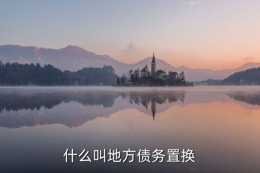 什么是地方債券置換，什么叫地方債務(wù)置換