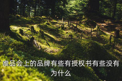 為什么唯品會(huì)有品牌授權(quán)書，唯品會(huì)上的品牌有些有授權(quán)書有些沒有為什么