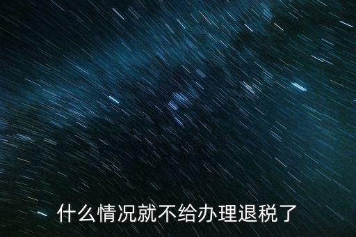 紡織品什么情況下不能退稅，什么情況就不給辦理退稅了