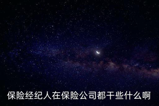 保險(xiǎn)經(jīng)紀(jì)人是做什么的，保險(xiǎn)經(jīng)紀(jì)人在保險(xiǎn)公司都干些什么啊