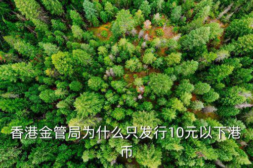 香港金管局為什么只發(fā)行10元以下港幣