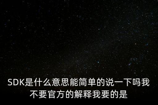 SDK是什么意思能簡(jiǎn)單的說一下嗎我不要官方的解釋我要的是