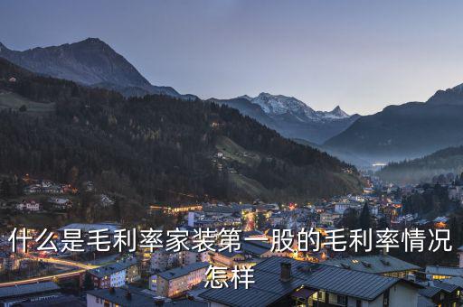 什么是股票毛利率，什么是毛利率家裝第一股的毛利率情況怎樣