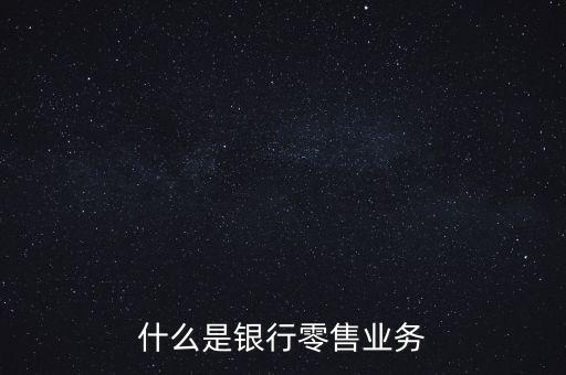 什么是銀行零售業(yè)務(wù)