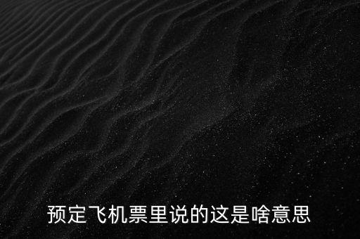 預(yù)定飛機(jī)票里說的這是啥意思