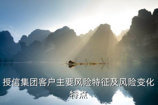 授信報(bào)告分析企業(yè)的優(yōu)勢(shì)風(fēng)險(xiǎn)看什么，授信集團(tuán)客戶主要風(fēng)險(xiǎn)特征及風(fēng)險(xiǎn)變化特點(diǎn)