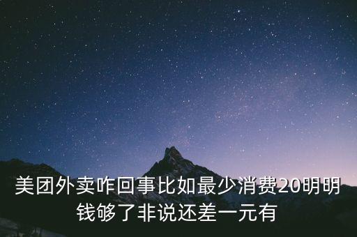 美團外賣咋回事比如最少消費20明明錢夠了非說還差一元有