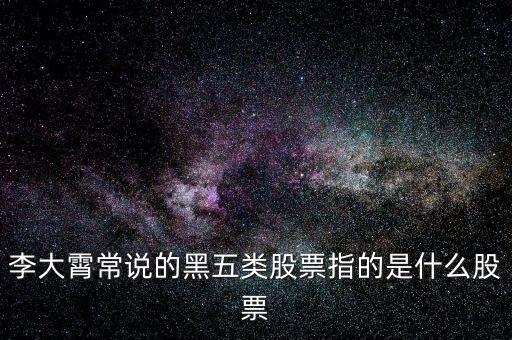 什么叫黑5類股票，李大霄常說(shuō)的黑五類股票指的是什么股票