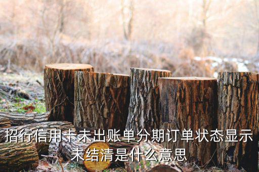 分期后未出帳單什么意思，信用卡分期還款什么是已出賬單和未出賬單