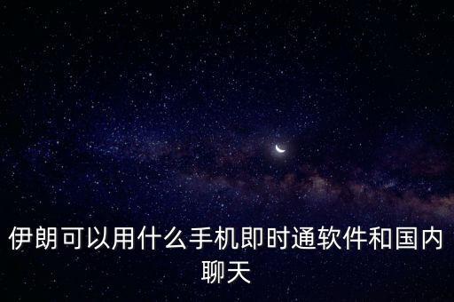 伊朗可以用什么手機(jī)即時通軟件和國內(nèi)聊天