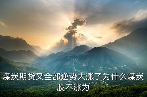 為什么煤炭股，煤炭期貨又全部逆勢大漲了為什么煤炭股不漲為